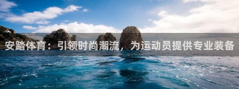 捷报即时：安踏体育：引领时尚潮流，为运动员提供专业装备